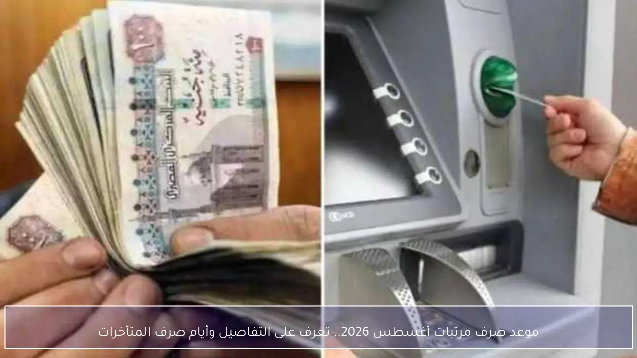 موعد صرف مرتبات أغسطس 2026.. تعرف على التفاصيل وأيام صرف المتأخرات