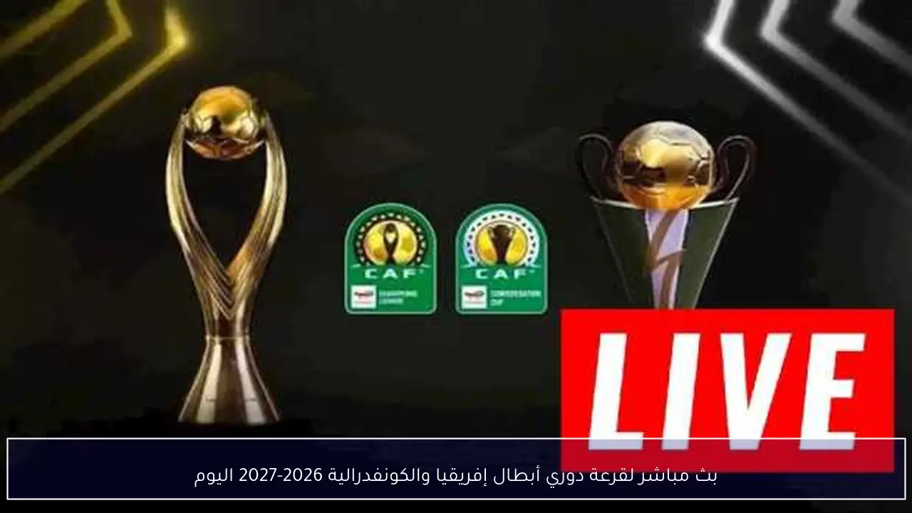 بث مباشر لقرعة دوري أبطال إفريقيا والكونفدرالية 2026-2027 اليوم