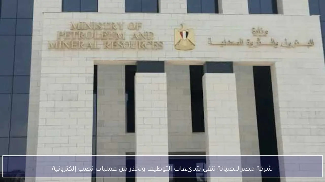 شركة مصر للصيانة تنفي شائعات التوظيف وتحذر من عمليات نصب إلكترونية