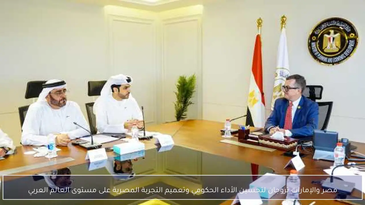 مصر والإمارات تروجان لتحسين الأداء الحكومي وتعميم التجربة المصرية على مستوى العالم العربي
