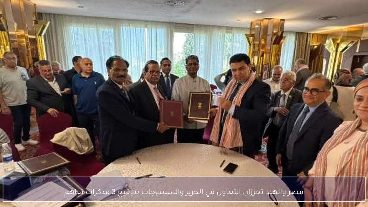 مصر والهند تعززان التعاون في الحرير والمنسوجات بتوقيع 3 مذكرات تفاهم