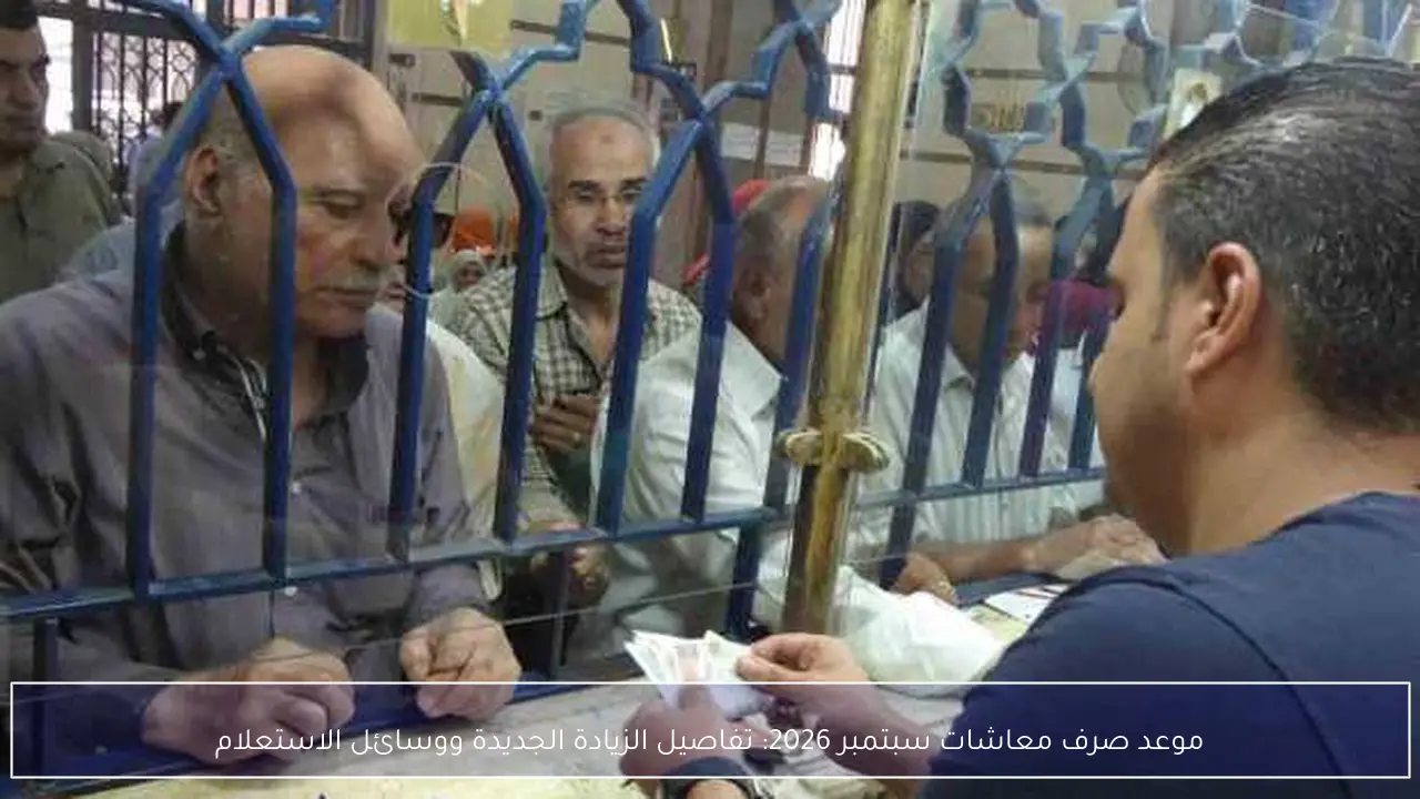 موعد صرف معاشات سبتمبر 2026: تفاصيل الزيادة الجديدة ووسائل الاستعلام