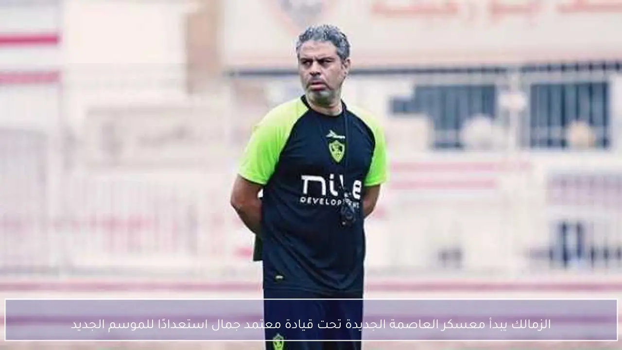 الزمالك يبدأ معسكر العاصمة الجديدة تحت قيادة معتمد جمال استعدادًا للموسم الجديد