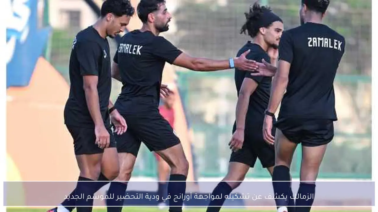 الزمالك يكشف عن تشكيله لمواجهة أورانج في ودية التحضير للموسم الجديد