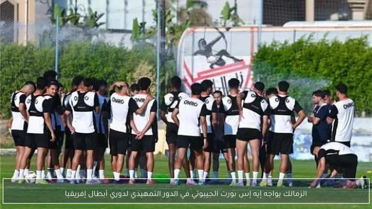 الزمالك يواجه إيه إس بورت الجيبوتي في الدور التمهيدي لدوري أبطال إفريقيا