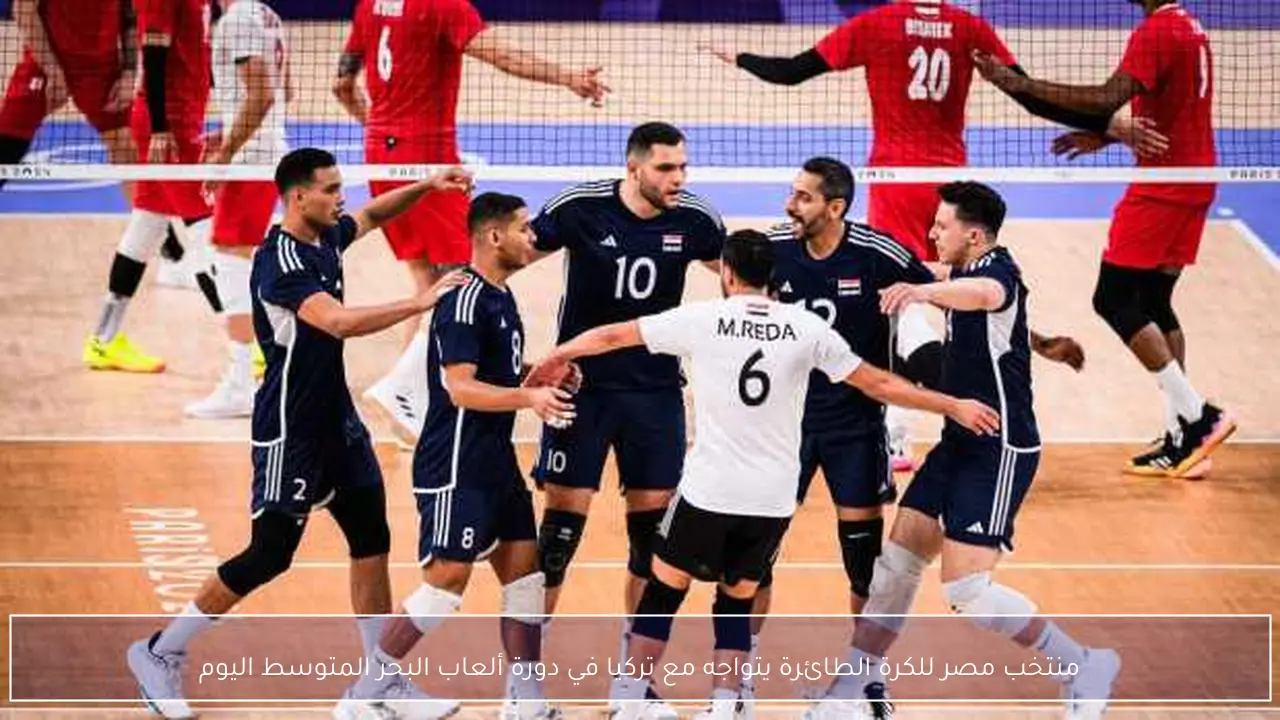 منتخب مصر للكرة الطائرة يتواجه مع تركيا في دورة ألعاب البحر المتوسط اليوم