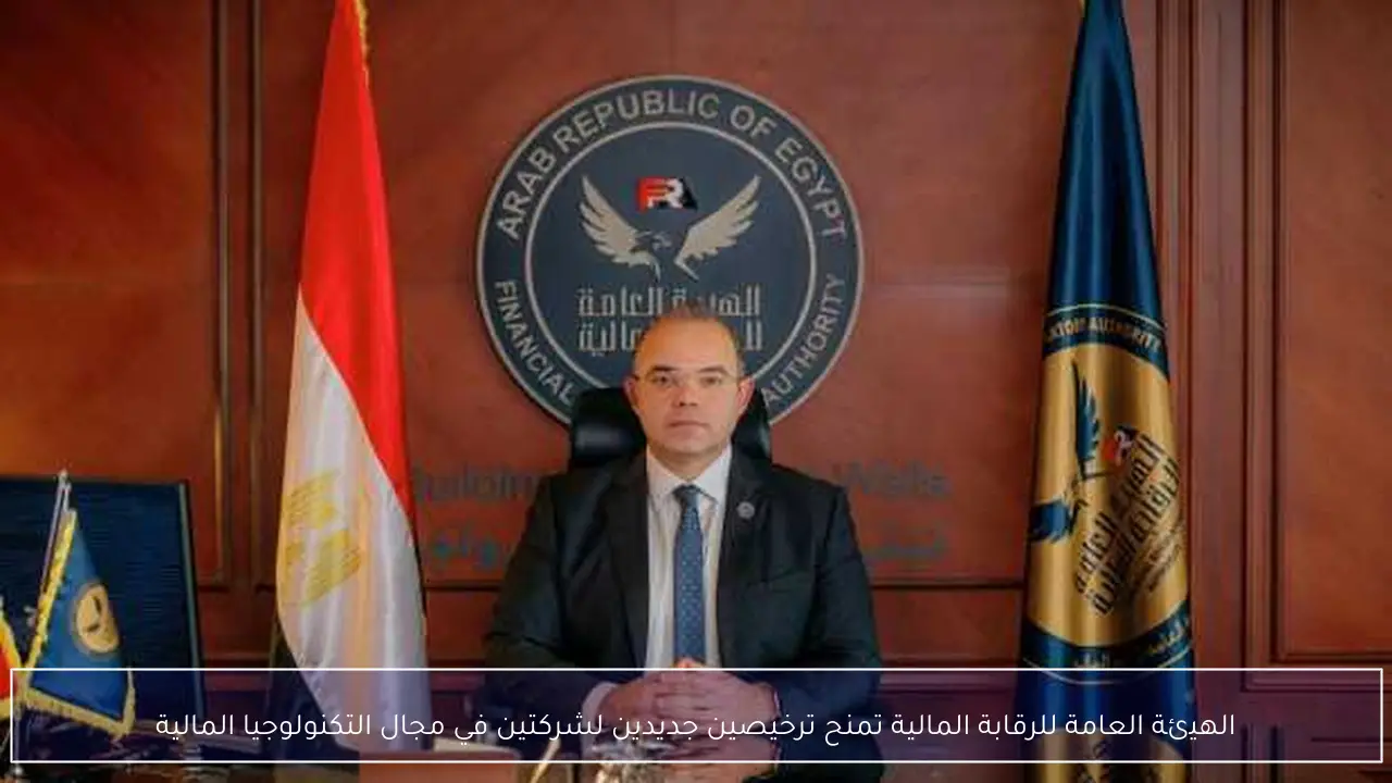 الهيئة العامة للرقابة المالية تمنح ترخيصين جديدين لشركتين في مجال التكنولوجيا المالية