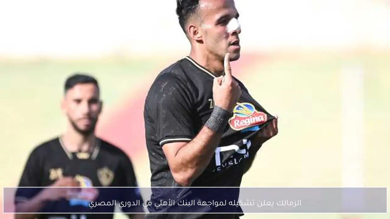 الزمالك يعلن تشكيله لمواجهة البنك الأهلي في الدوري المصري