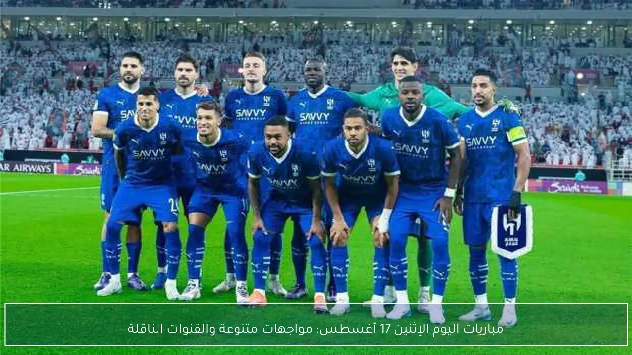 مباريات اليوم الإثنين 17 أغسطس: مواجهات متنوعة والقنوات الناقلة