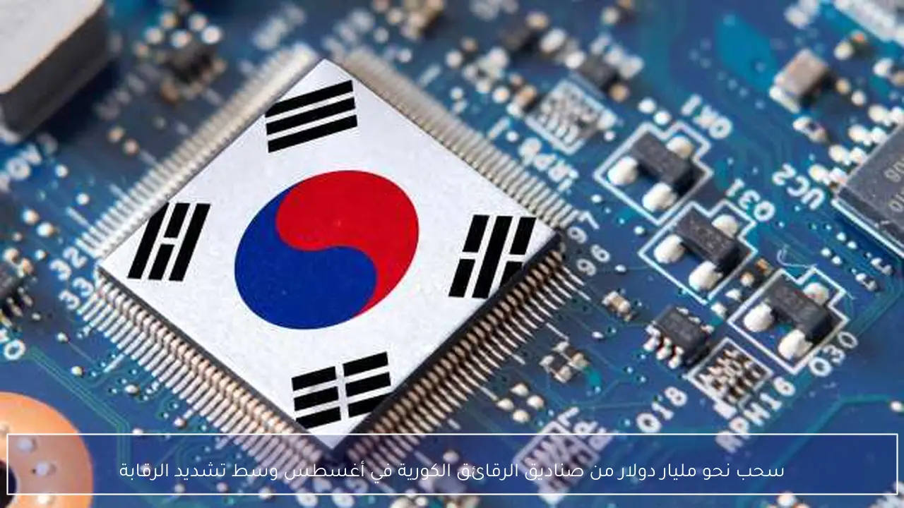 سحب نحو مليار دولار من صناديق الرقائق الكورية في أغسطس وسط تشديد الرقابة