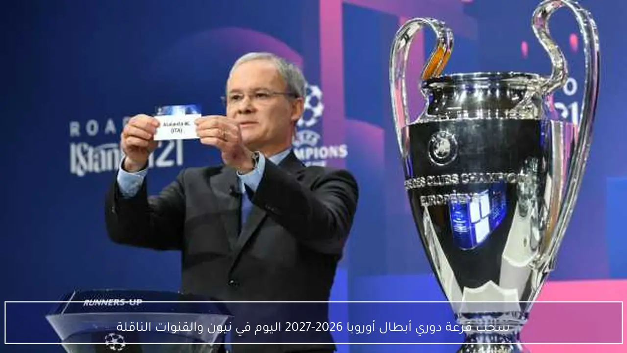 سحب قرعة دوري أبطال أوروبا 2026-2027 اليوم في نيون والقنوات الناقلة