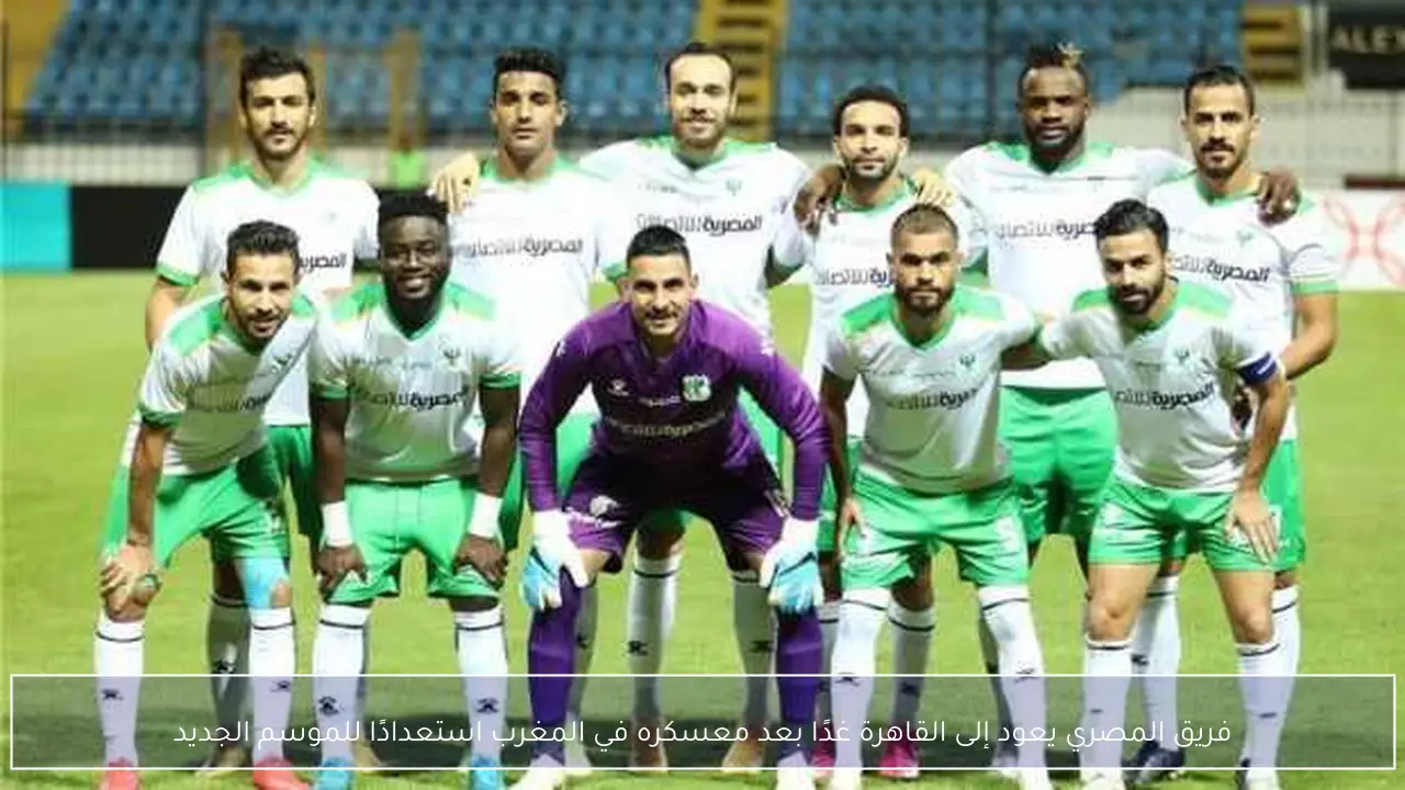 فريق المصري يعود إلى القاهرة غدًا بعد معسكره في المغرب استعدادًا للموسم الجديد