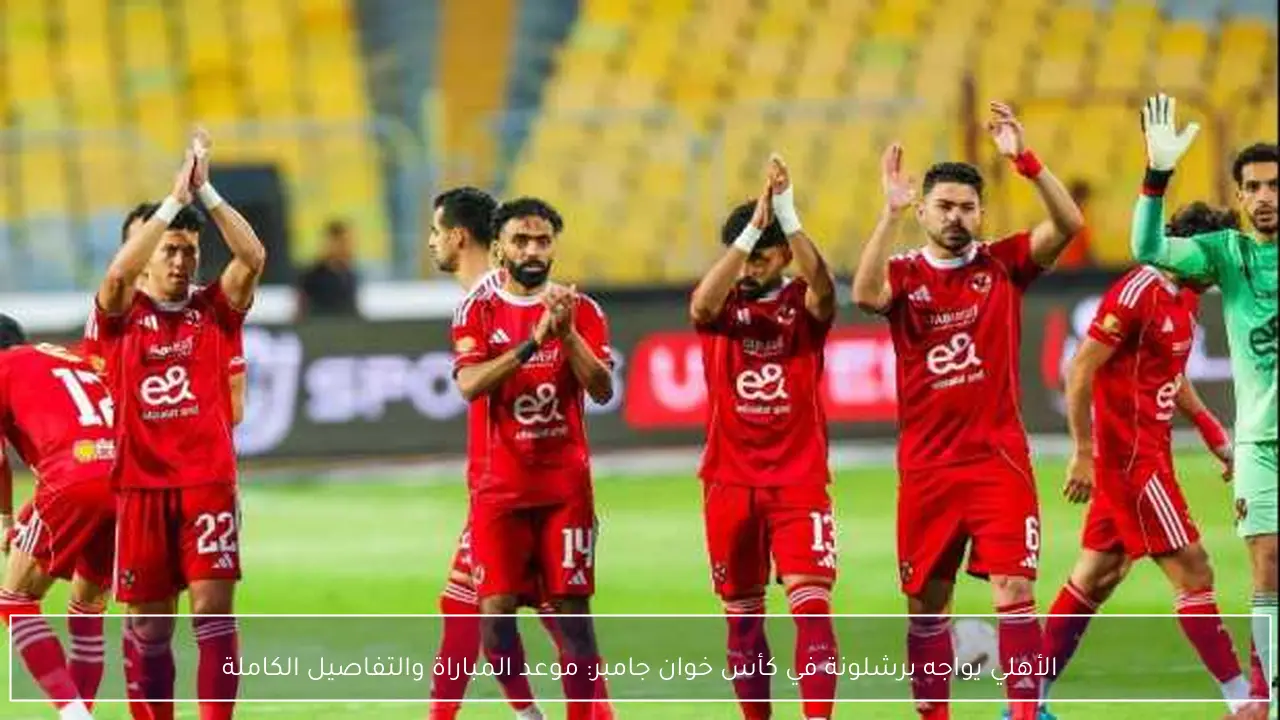 الأهلي يواجه برشلونة في كأس خوان جامبر: موعد المباراة والتفاصيل الكاملة