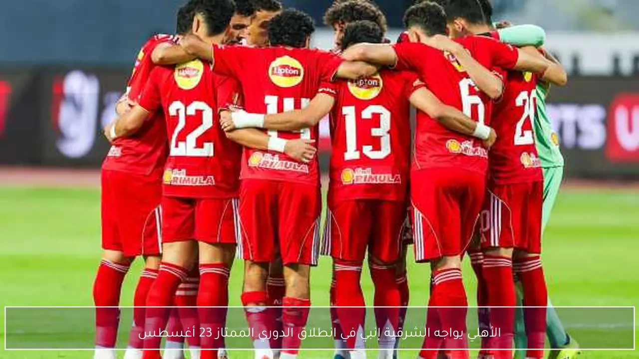 الأهلي يواجه الشرقية إنبي في انطلاق الدوري الممتاز 23 أغسطس