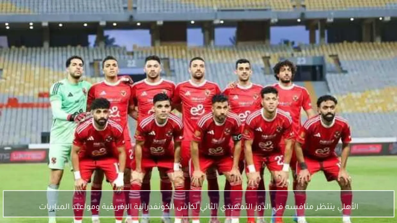 الأهلي ينتظر منافسه في الدور التمهيدي الثاني لكأس الكونفدرالية الإفريقية ومواعيد المباريات