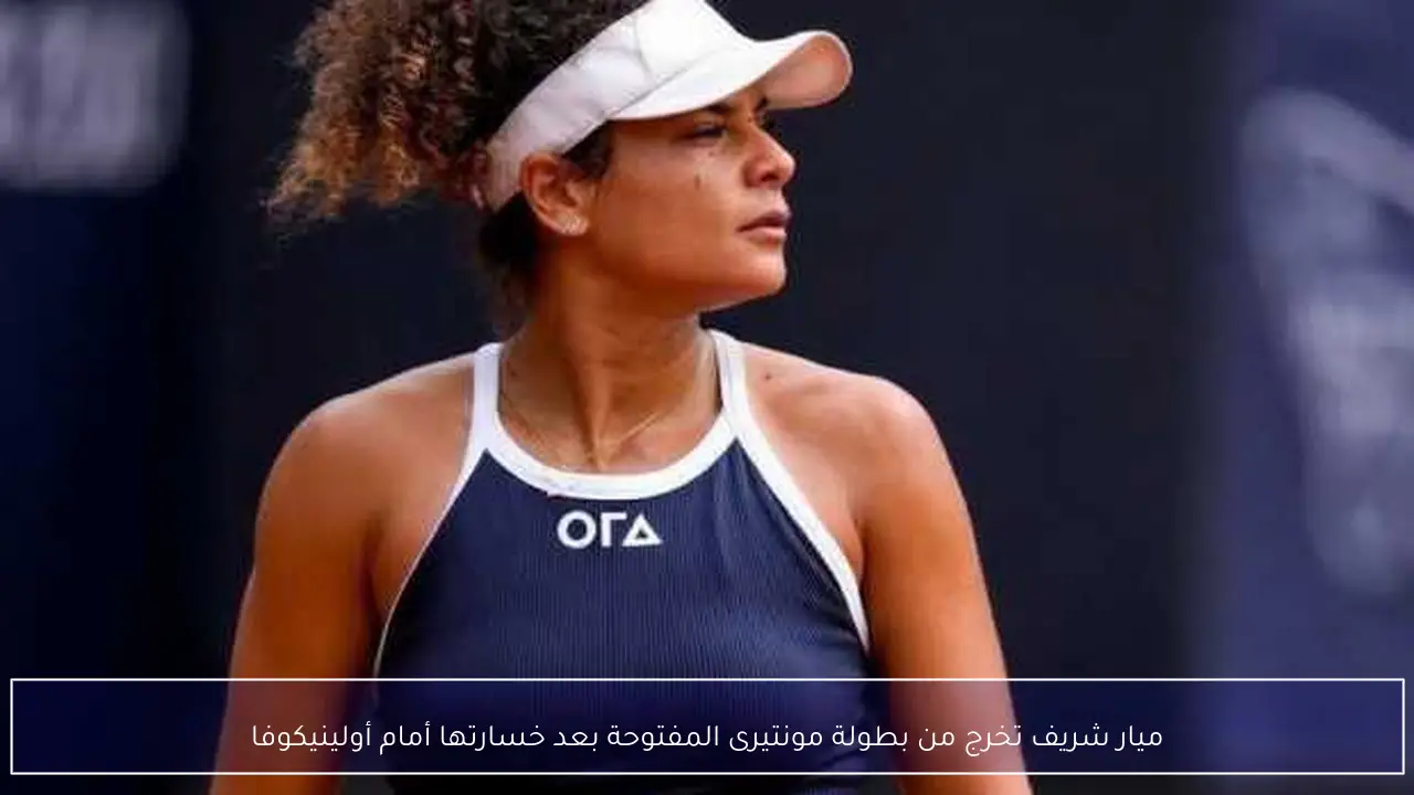 ميار شريف تخرج من بطولة مونتيرى المفتوحة بعد خسارتها أمام أولينيكوفا