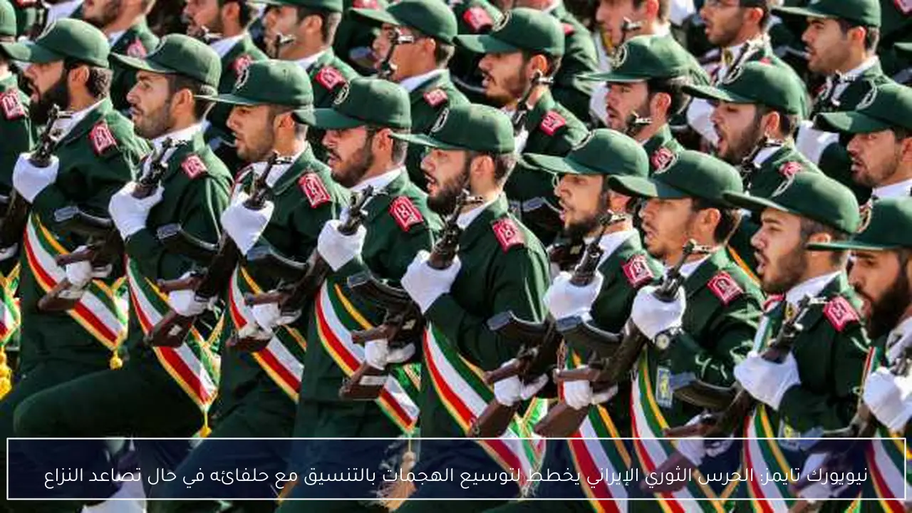 نيويورك تايمز: الحرس الثوري الإيراني يخطط لتوسيع الهجمات بالتنسيق مع حلفائه في حال تصاعد النزاع