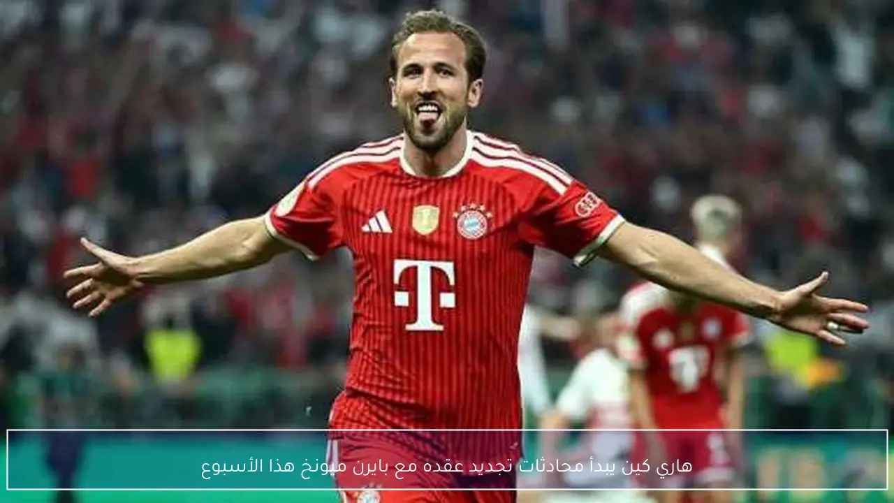 هاري كين يبدأ محادثات تجديد عقده مع بايرن ميونخ هذا الأسبوع