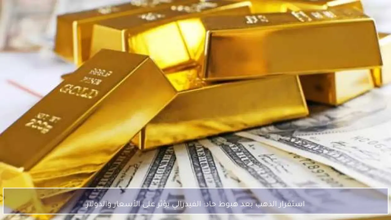 استقرار الذهب بعد هبوط حاد: الفيدرالي يؤثر على الأسعار والدولار