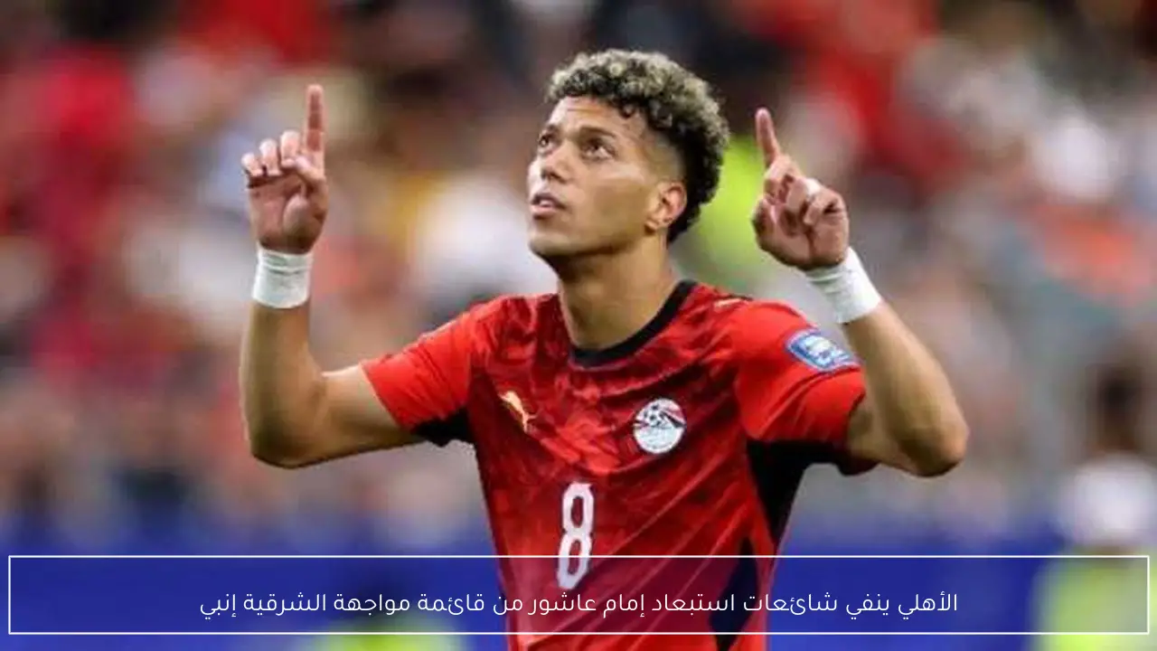 الأهلي ينفي شائعات استبعاد إمام عاشور من قائمة مواجهة الشرقية إنبي