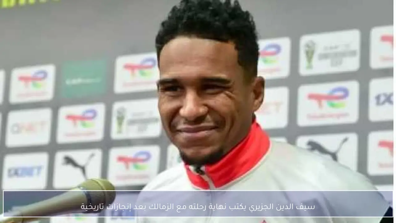 سيف الدين الجزيري يكتب نهاية رحلته مع الزمالك بعد إنجازات تاريخية
