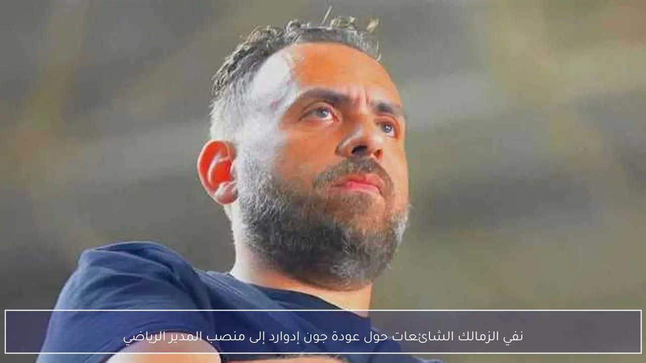 نفي الزمالك الشائعات حول عودة جون إدوارد إلى منصب المدير الرياضي