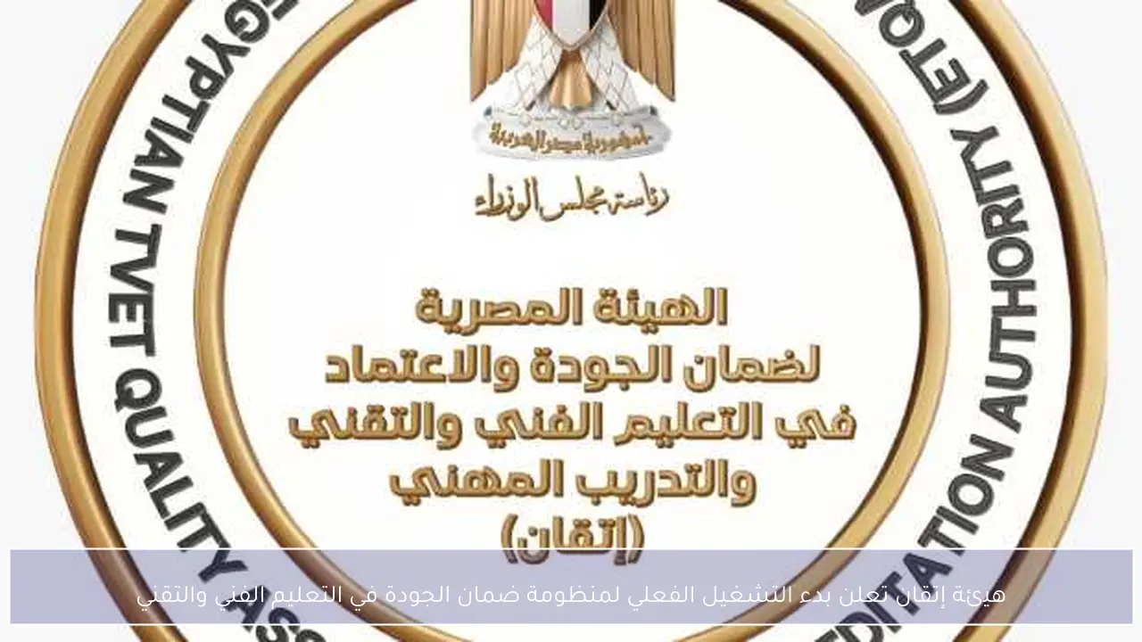 هيئة إتقان تعلن بدء التشغيل الفعلي لمنظومة ضمان الجودة في التعليم الفني والتقني