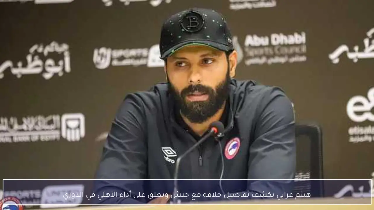 هيثم عرابي يكشف تفاصيل خلافه مع جنش ويعلق على أداء الأهلي في الدوري