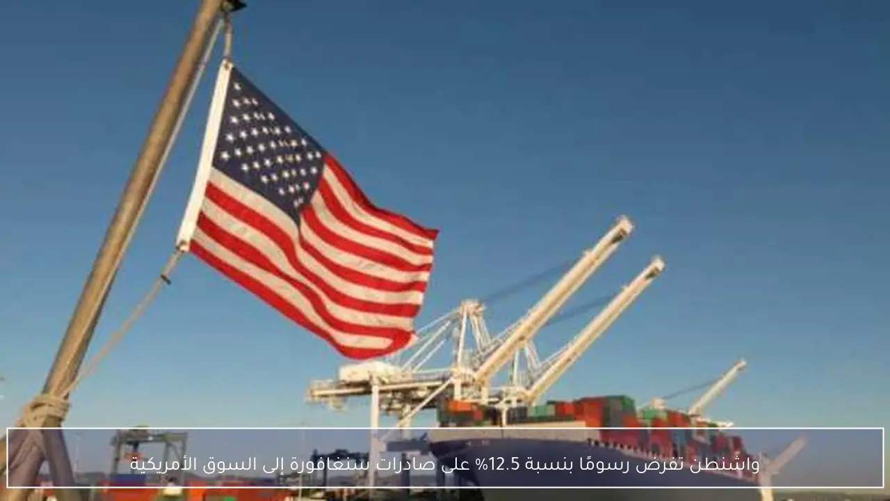 واشنطن تفرض رسومًا بنسبة 12.5% على صادرات سنغافورة إلى السوق الأمريكية