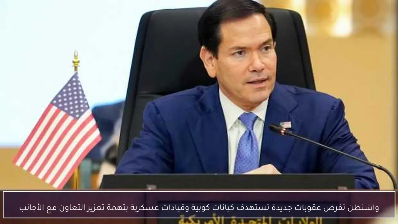 واشنطن تفرض عقوبات جديدة تستهدف كيانات كوبية وقيادات عسكرية بتهمة تعزيز التعاون مع الأجانب