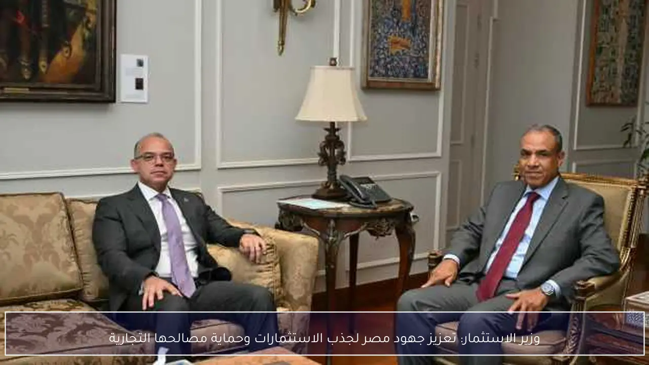 وزير الاستثمار: تعزيز جهود مصر لجذب الاستثمارات وحماية مصالحها التجارية