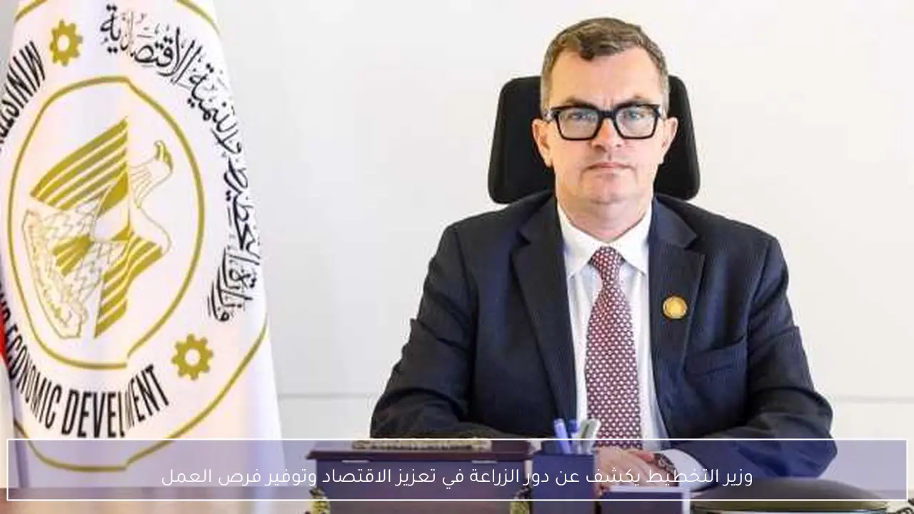 وزير التخطيط يكشف عن دور الزراعة في تعزيز الاقتصاد وتوفير فرص العمل