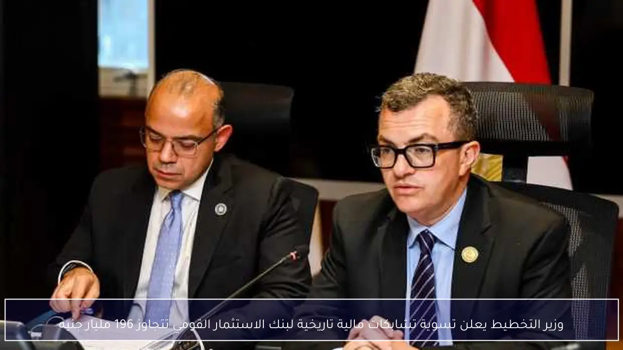وزير التخطيط يعلن تسوية تشابكات مالية تاريخية لبنك الاستثمار القومي تتجاوز 196 مليار جنيه