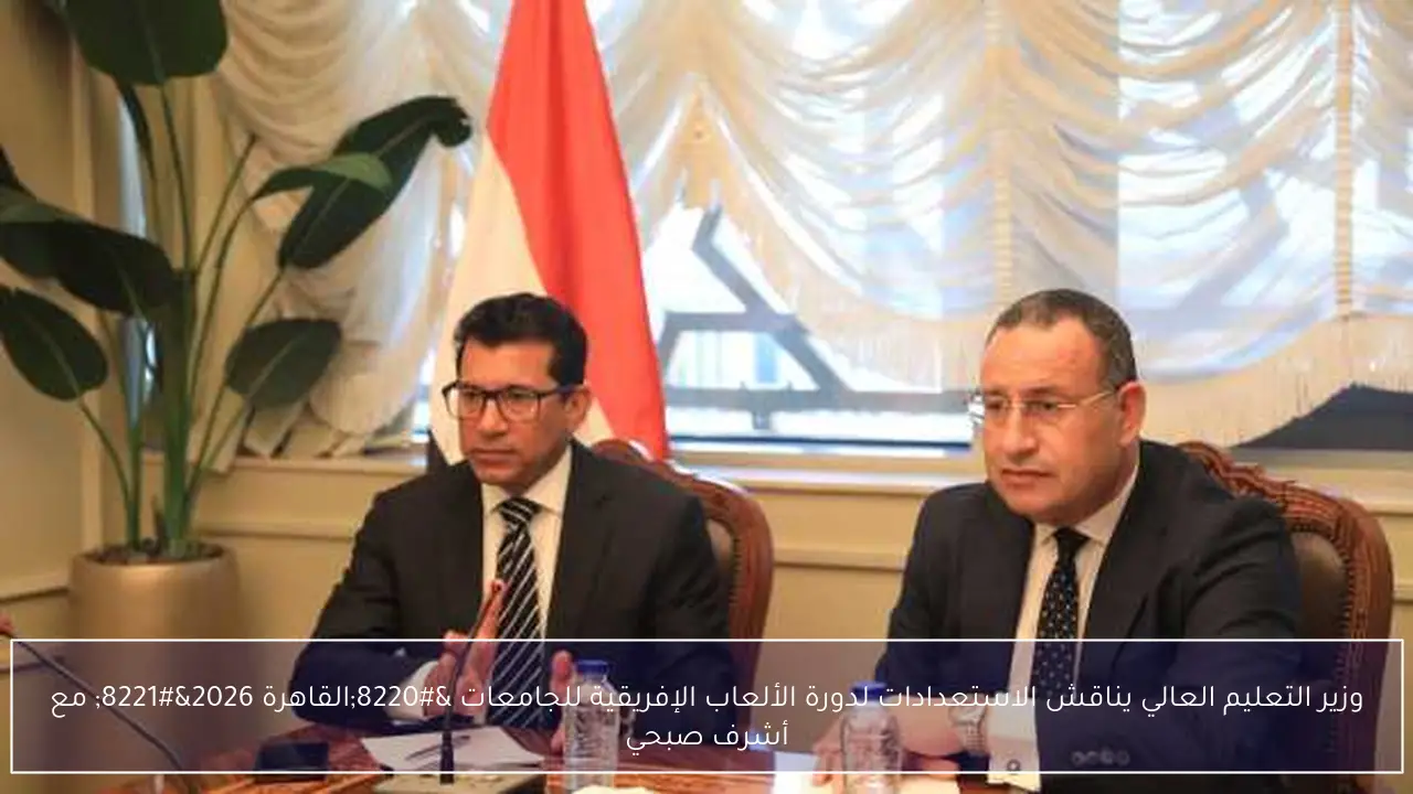 وزير التعليم العالي يناقش الاستعدادات لدورة الألعاب الإفريقية للجامعات “القاهرة 2026” مع أشرف صبحي