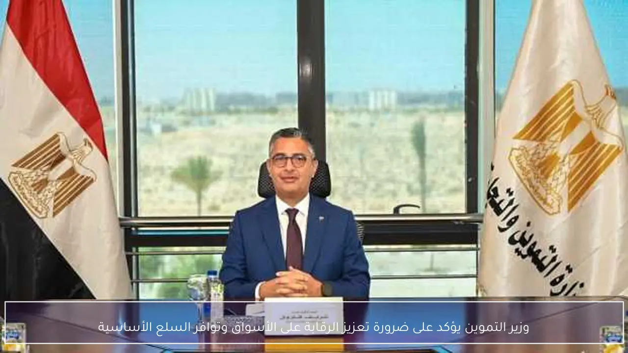 وزير التموين يؤكد على ضرورة تعزيز الرقابة على الأسواق وتوافر السلع الأساسية