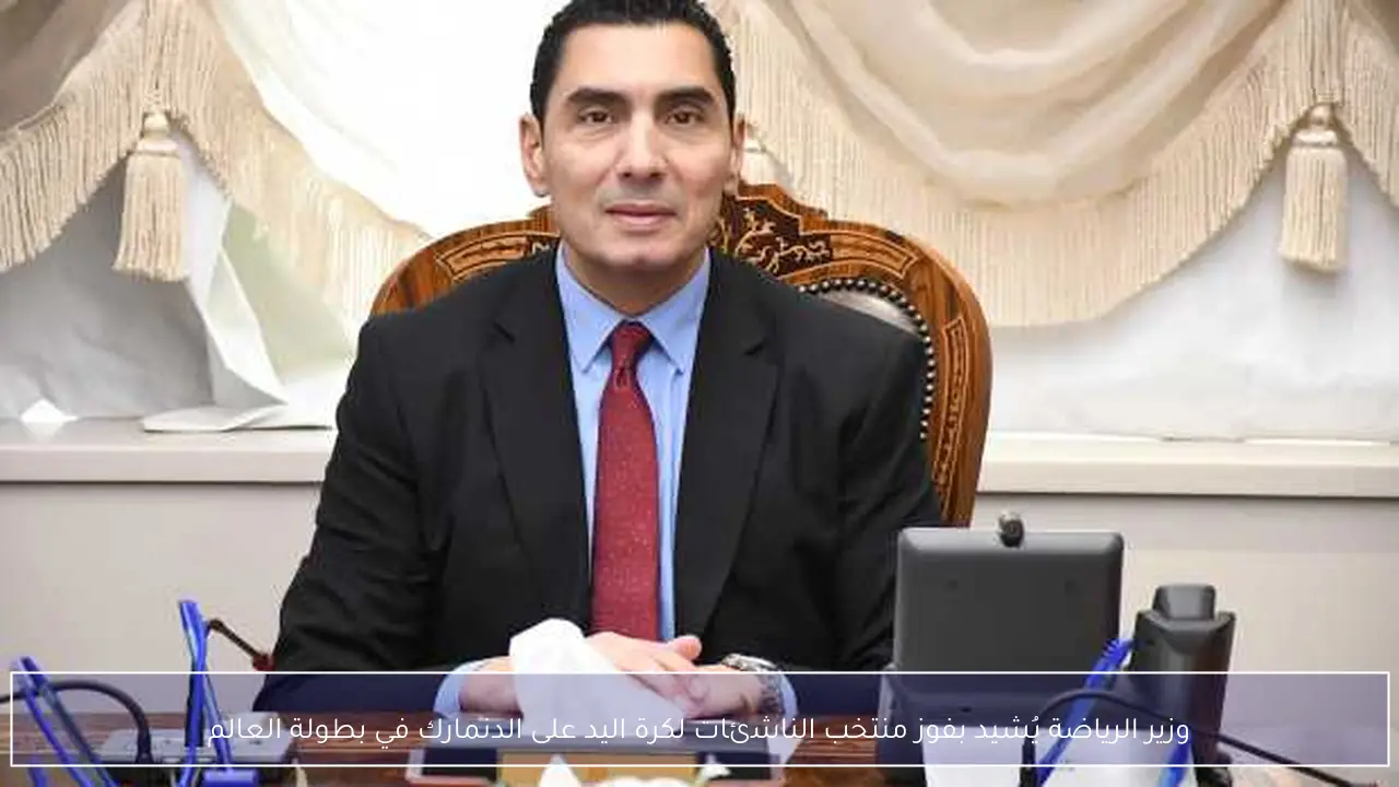 وزير الرياضة يُشيد بفوز منتخب الناشئات لكرة اليد على الدنمارك في بطولة العالم