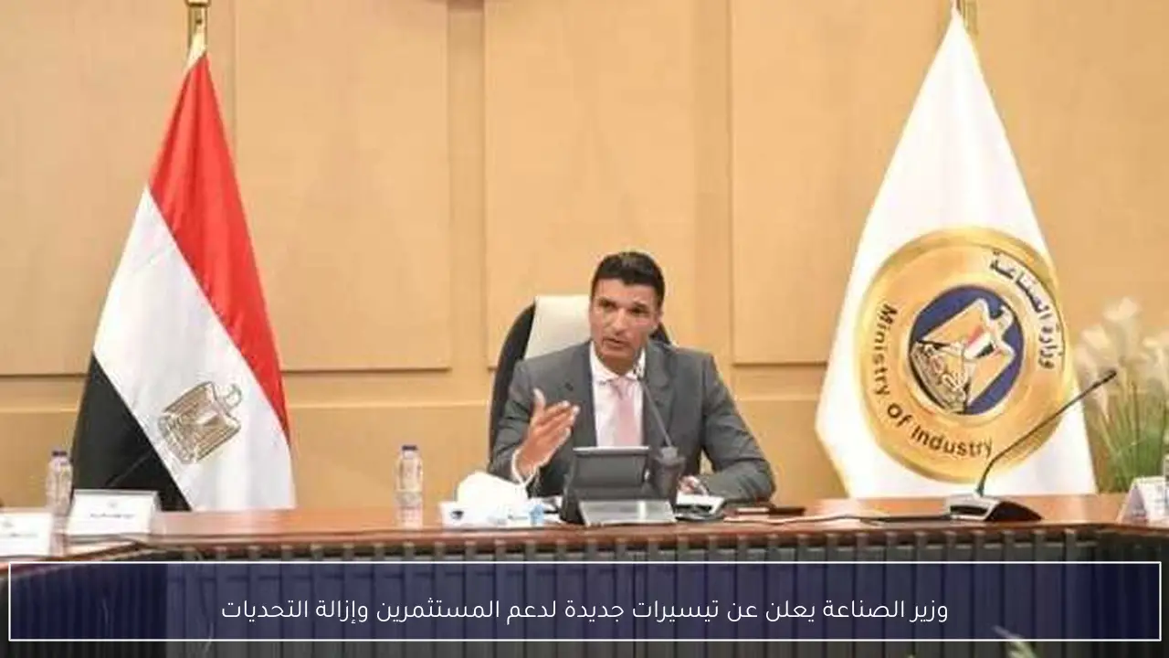 وزير الصناعة يعلن عن تيسيرات جديدة لدعم المستثمرين وإزالة التحديات