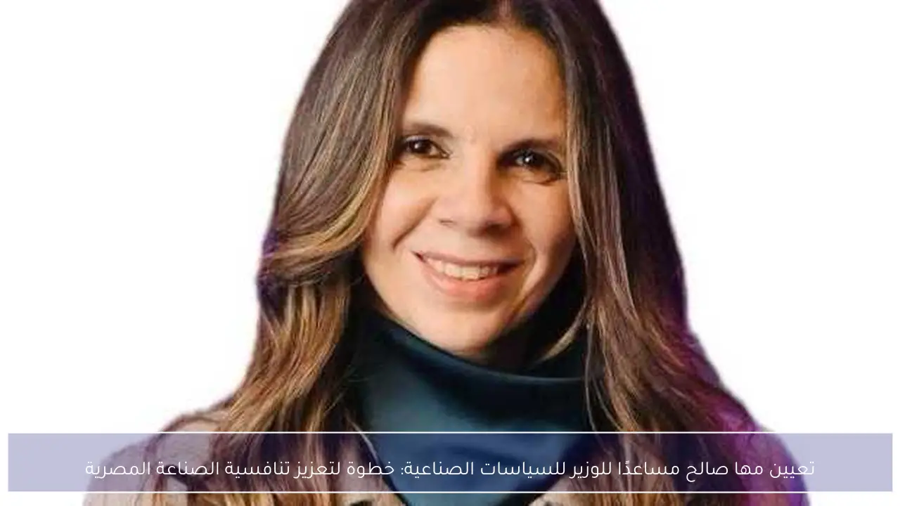 تعيين مها صالح مساعدًا للوزير للسياسات الصناعية: خطوة لتعزيز تنافسية الصناعة المصرية