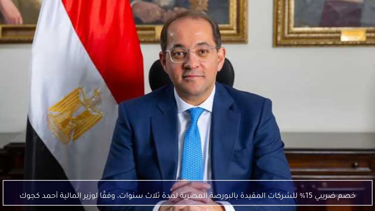 خصم ضريبي 15% للشركات المقيدة بالبورصة المصرية لمدة ثلاث سنوات، وفقًا لوزير المالية أحمد كجوك