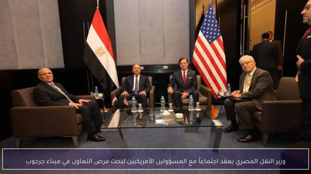 وزير النقل المصري يعقد اجتماعاً مع المسؤولين الأمريكيين لبحث فرص التعاون في ميناء جرجوب