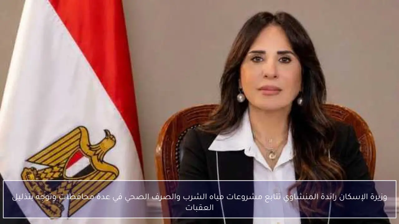 وزيرة الإسكان راندة المنشاوي تتابع مشروعات مياه الشرب والصرف الصحي في عدة محافظات وتوجه بتذليل العقبات