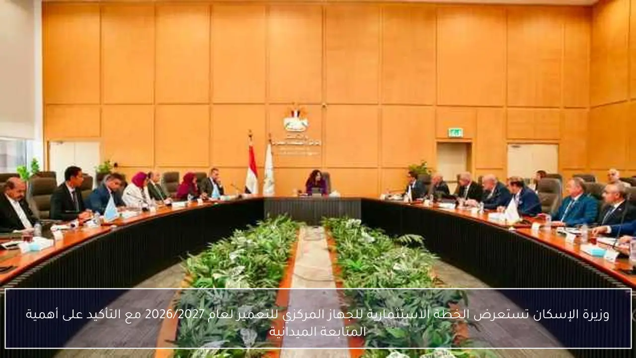 وزيرة الإسكان تستعرض الخطة الاستثمارية للجهاز المركزي للتعمير لعام 2026/2027 مع التأكيد على أهمية المتابعة الميدانية