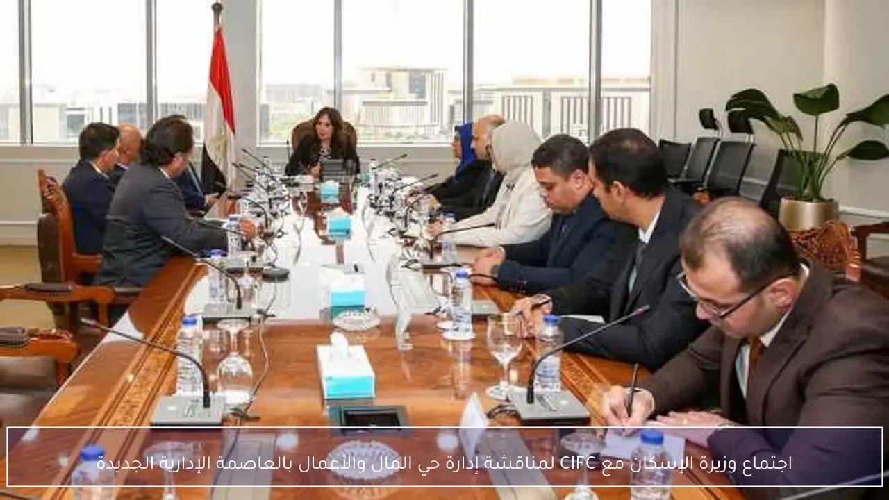 اجتماع وزيرة الإسكان مع CIFC لمناقشة إدارة حي المال والأعمال بالعاصمة الإدارية الجديدة