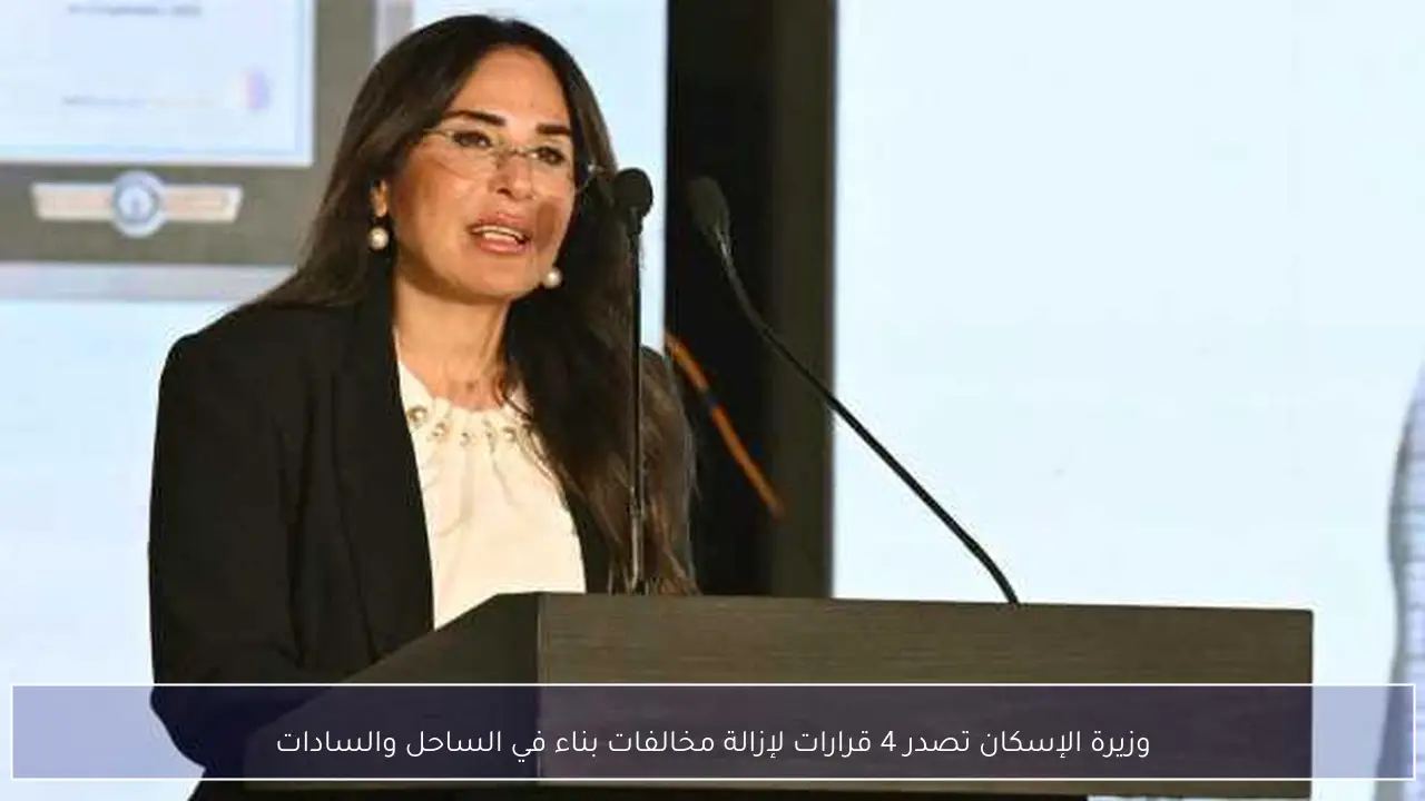 وزيرة الإسكان تصدر 4 قرارات لإزالة مخالفات بناء في الساحل والسادات
