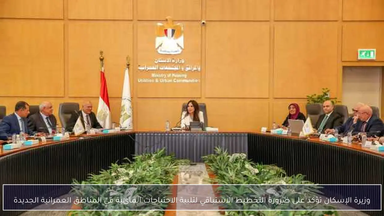 وزيرة الإسكان تؤكد على ضرورة التخطيط الاستباقي لتلبية الاحتياجات المائية في المناطق العمرانية الجديدة