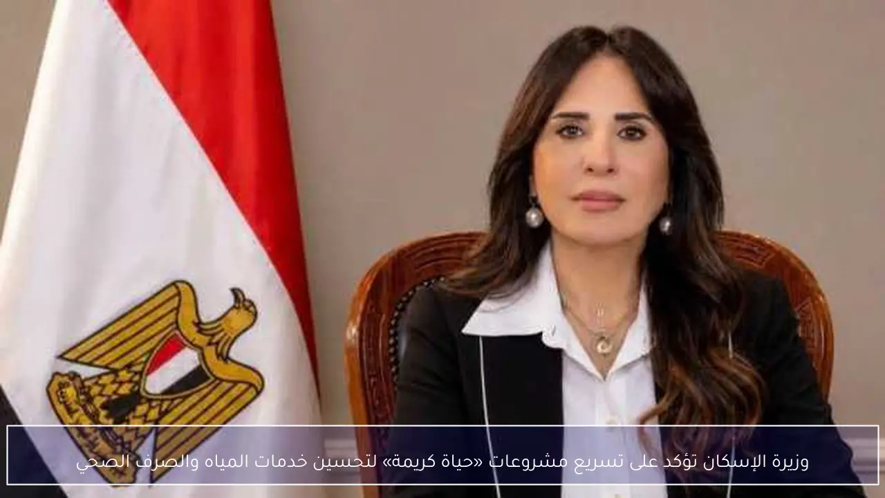 وزيرة الإسكان تؤكد على تسريع مشروعات «حياة كريمة» لتحسين خدمات المياه والصرف الصحي