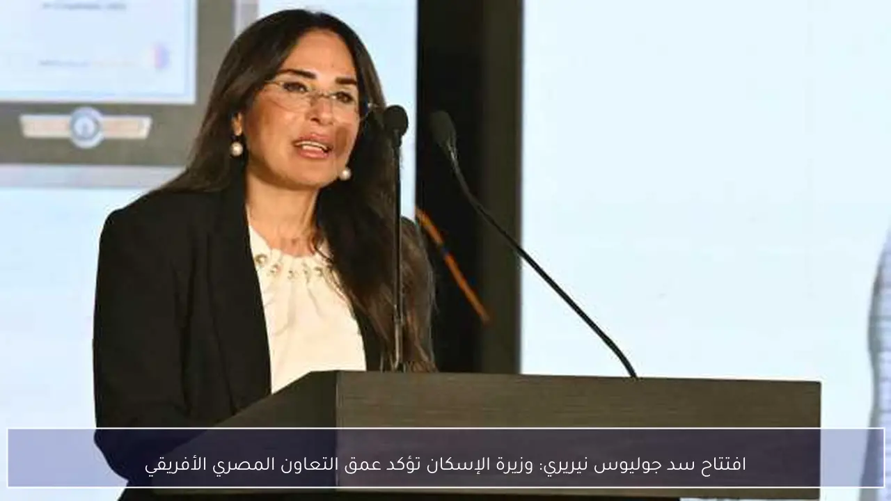 افتتاح سد جوليوس نيريري: وزيرة الإسكان تؤكد عمق التعاون المصري الأفريقي