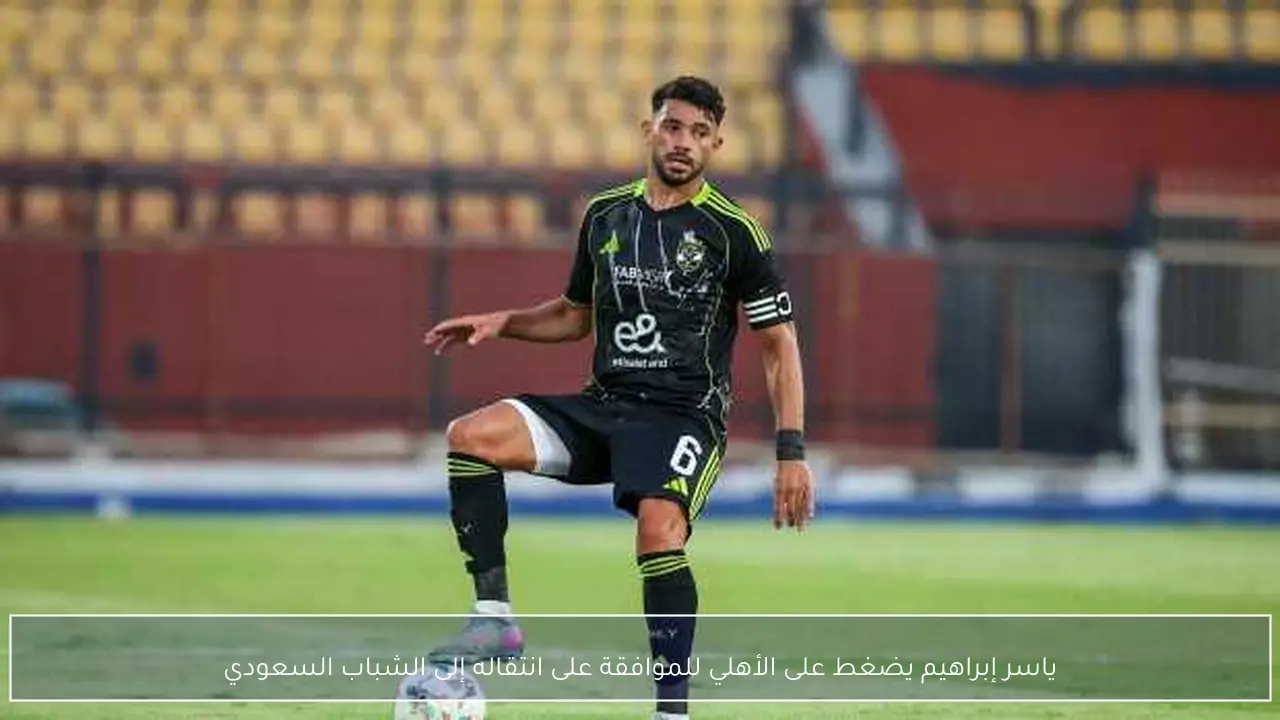 ياسر إبراهيم يضغط على الأهلي للموافقة على انتقاله إلى الشباب السعودي
