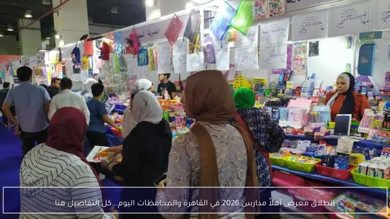 انطلاق معرض أهلاً مدارس 2026 في القاهرة والمحافظات اليوم.. كل التفاصيل هنا