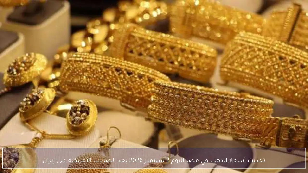 تحديث أسعار الذهب في مصر اليوم 2 سبتمبر 2026 بعد الضربات الأمريكية على إيران